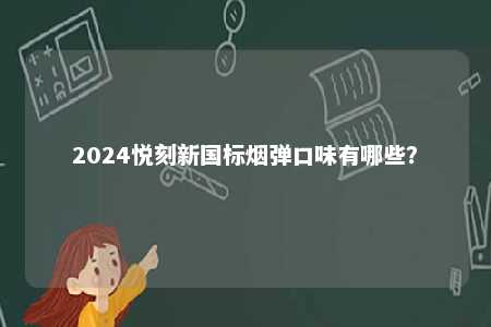 2024悦刻新国标烟弹口味有哪些	？ 
